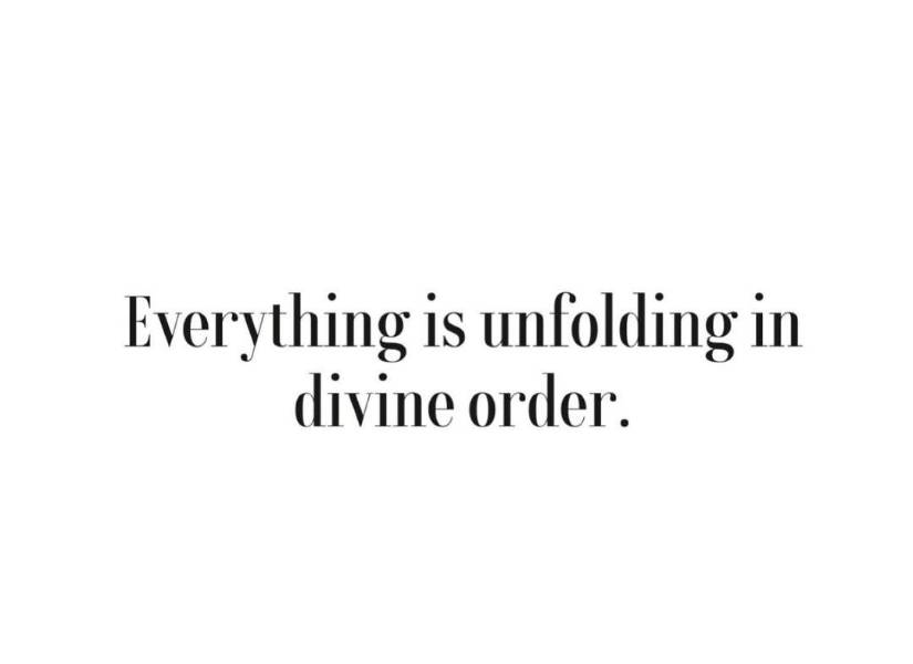 Everything is unfolding in divine order; Todo se está desarrollando en orden divino”